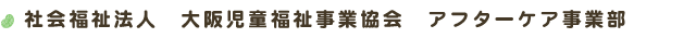 社会福祉法人　大阪児童福祉事業協会　アフターケア事業部