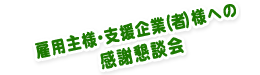 雇用主様・支援企業（者）様への感謝懇談会