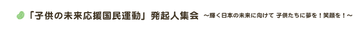 「子供の未来応援国民運動」発起人集会～輝く日本の未来に向けて 子供たちに夢を！笑顔を！～